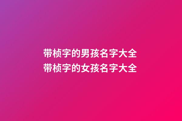 带桢字的男孩名字大全 带桢字的女孩名字大全